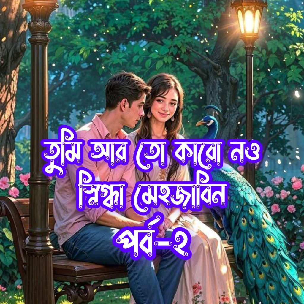 তুমি আর তো কারো নও পর্ব ২ বাংলা প্রেমের গল্প